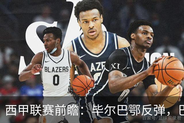 西甲联赛前瞻：毕尔巴鄂反弹，巴萨延续强势的背后故事与数据解读